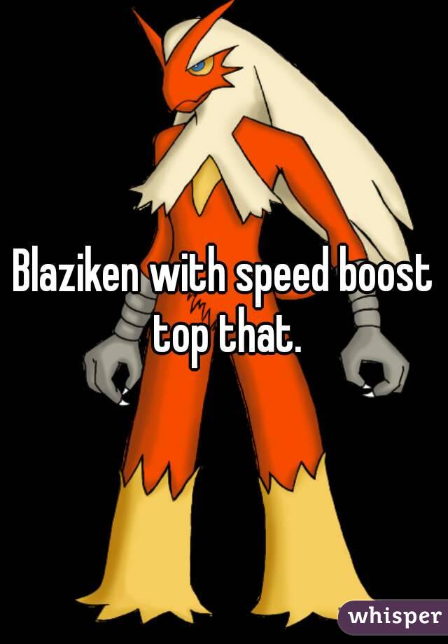 Blaziken with speed boost top that.