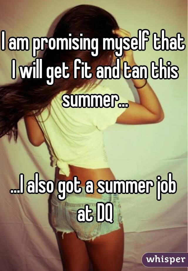 I am promising myself that I will get fit and tan this summer...


...I also got a summer job at DQ