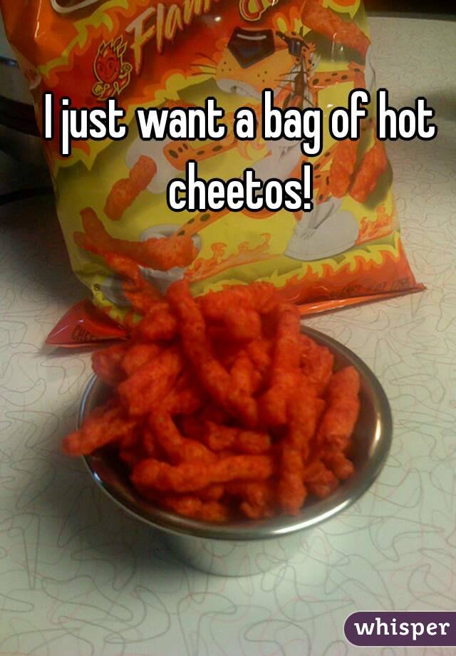 I just want a bag of hot cheetos! 