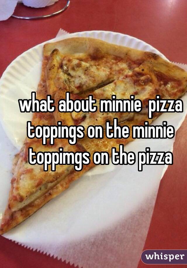 what about minnie  pizza toppings on the minnie toppimgs on the pizza