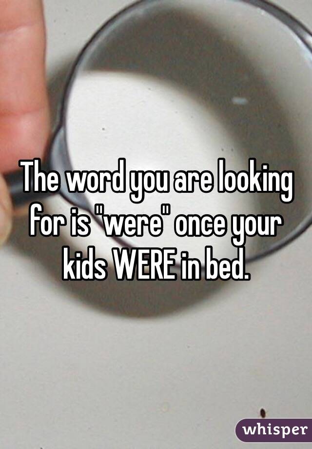 The word you are looking for is "were" once your kids WERE in bed. 