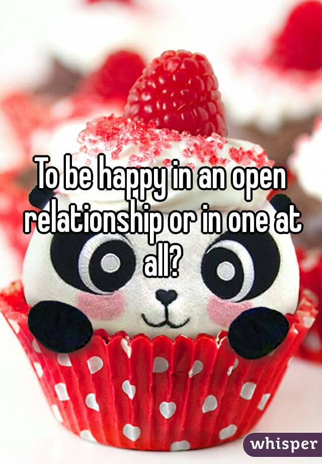 To be happy in an open relationship or in one at all?