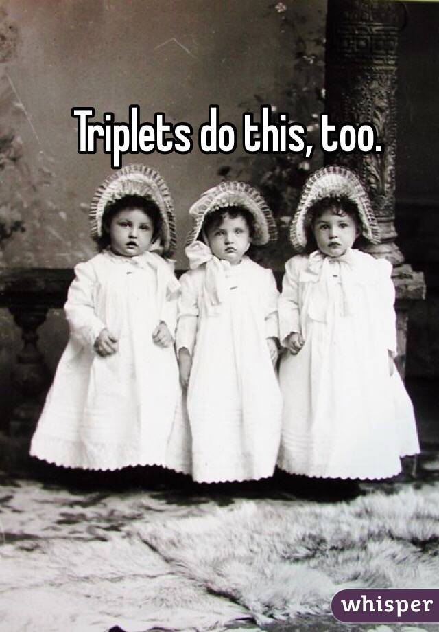 Triplets do this, too.