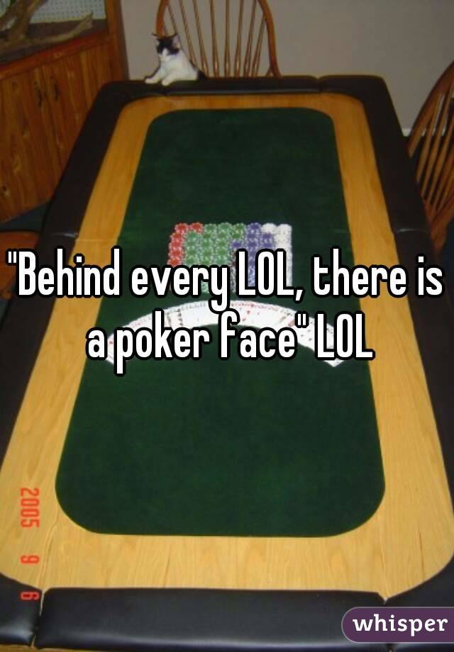 "Behind every LOL, there is a poker face" LOL