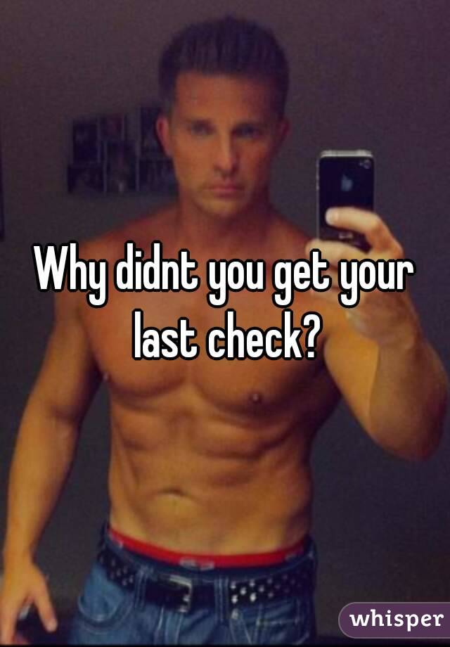 Why didnt you get your last check?