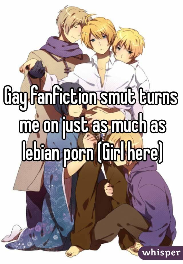 Gay fanfiction smut turns me on just as much as lebian porn (Girl here)