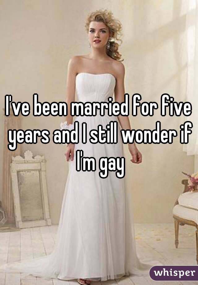 I've been married for five years and I still wonder if I'm gay