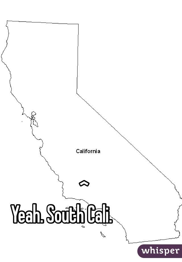             ^
Yeah. South Cali. 