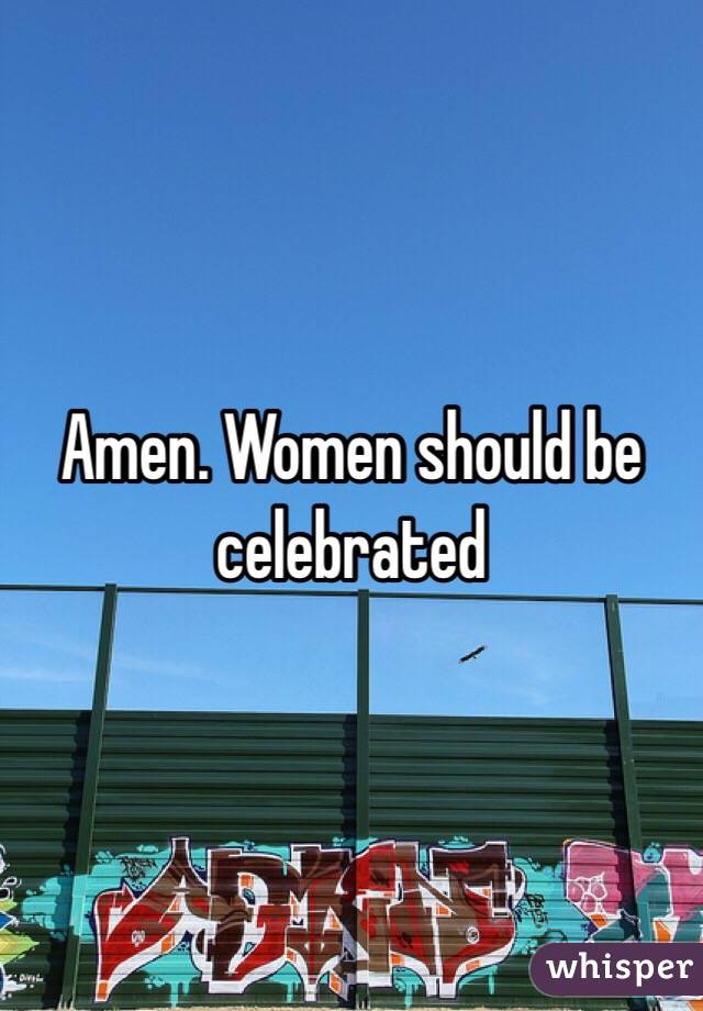 Amen. Women should be celebrated 