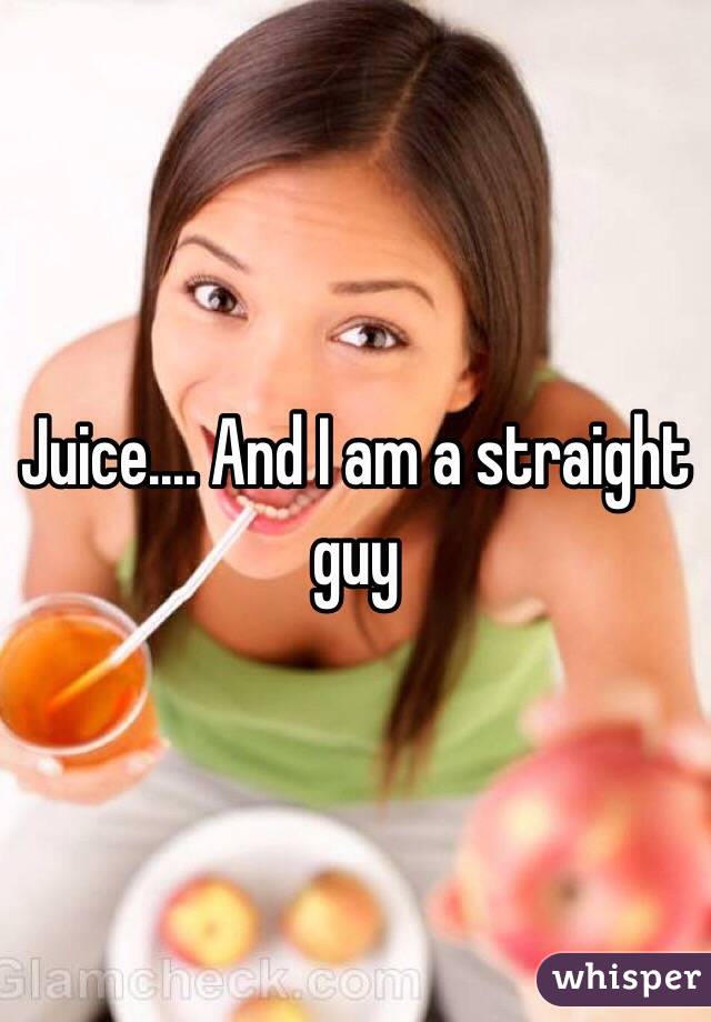 Juice.... And I am a straight guy