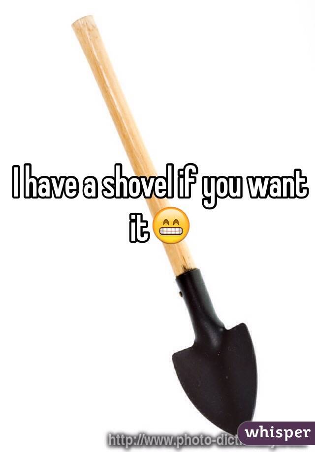 I have a shovel if you want it😁