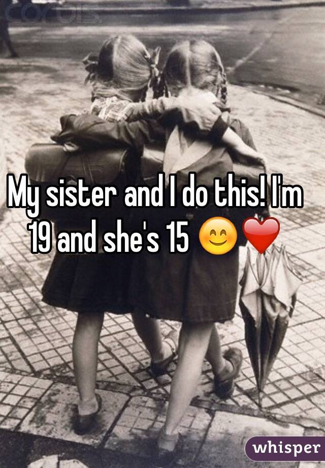 My sister and I do this! I'm 19 and she's 15 😊❤️