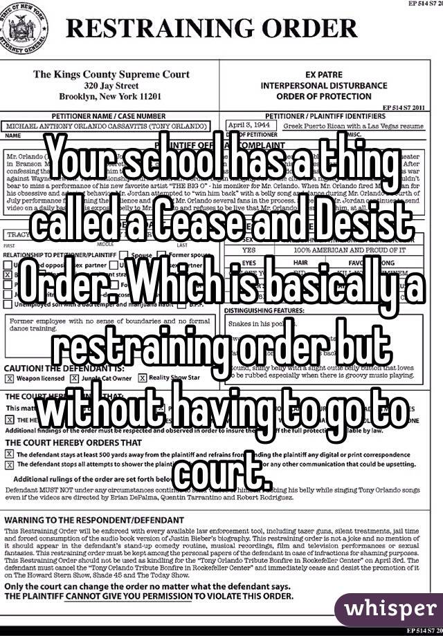 Your school has a thing called a Cease and Desist Order. Which is basically a restraining order but without having to go to court. 