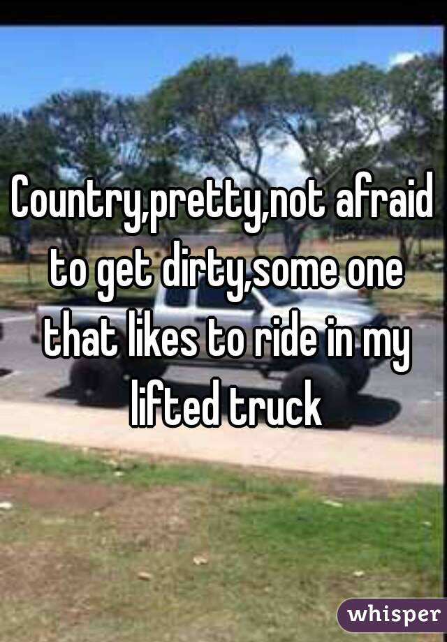 Country,pretty,not afraid to get dirty,some one that likes to ride in my lifted truck