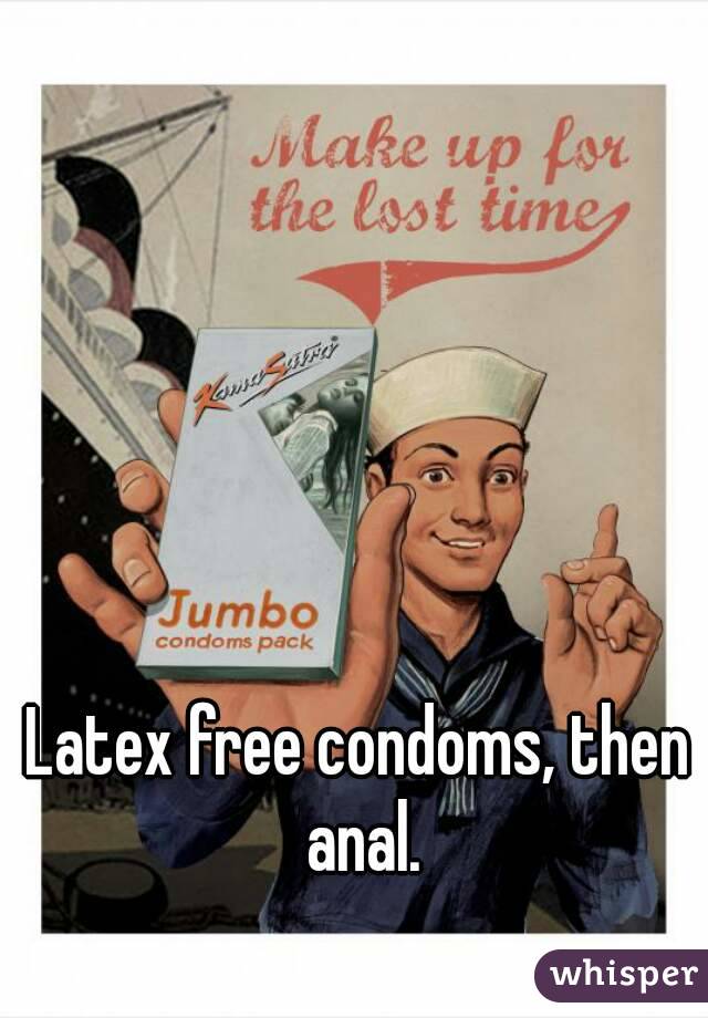 Latex free condoms, then anal.