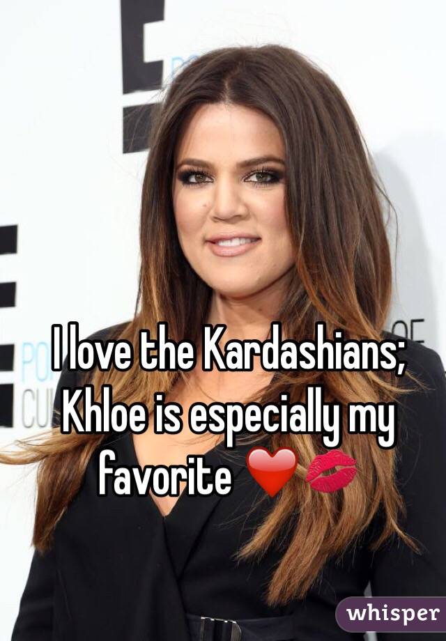 I love the Kardashians; Khloe is especially my favorite ❤️💋