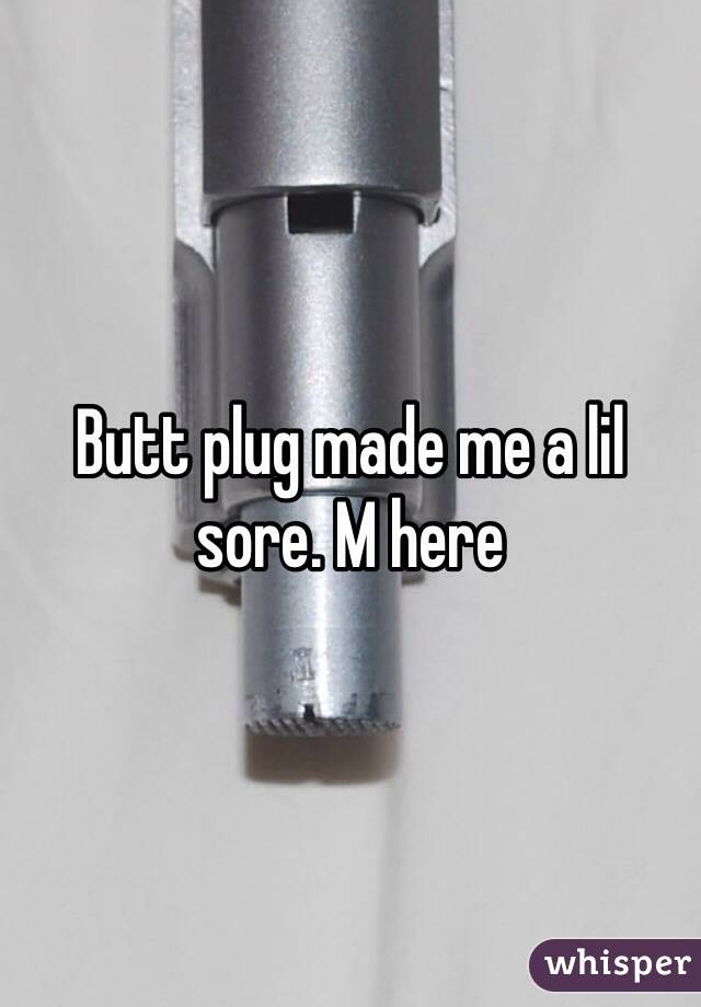 Butt plug made me a lil sore. M here