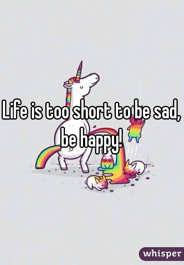 Life is too short to be sad, be happy! 