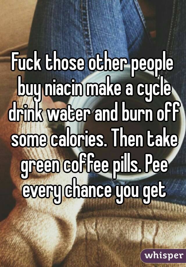 Fuck those other people buy niacin make a cycle drink water and burn off some calories. Then take green coffee pills. Pee every chance you get