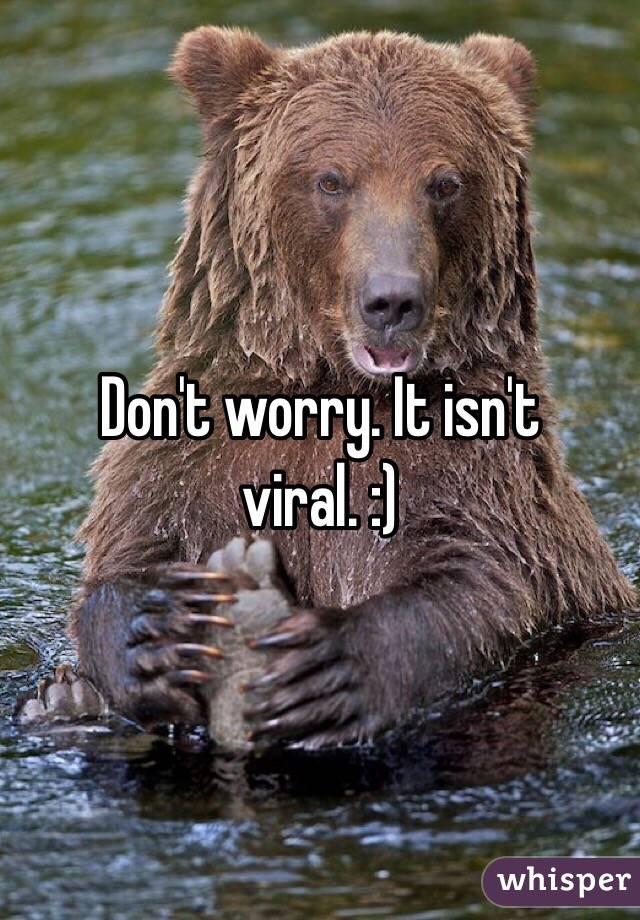 Don't worry. It isn't viral. :)