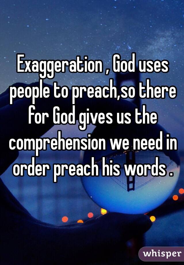 Exaggeration , God uses people to preach,so there for God gives us the comprehension we need in order preach his words .
