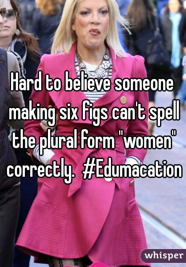 Hard to believe someone making six figs can't spell the plural form "women" correctly.  #Edumacation