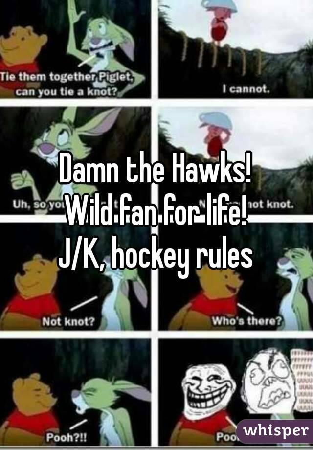 Damn the Hawks!
Wild fan for life!
J/K, hockey rules