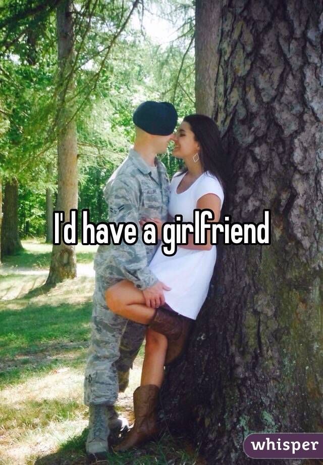 I'd have a girlfriend 