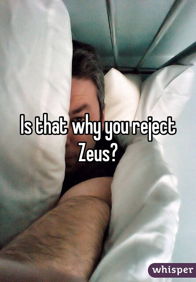 Is that why you reject Zeus?