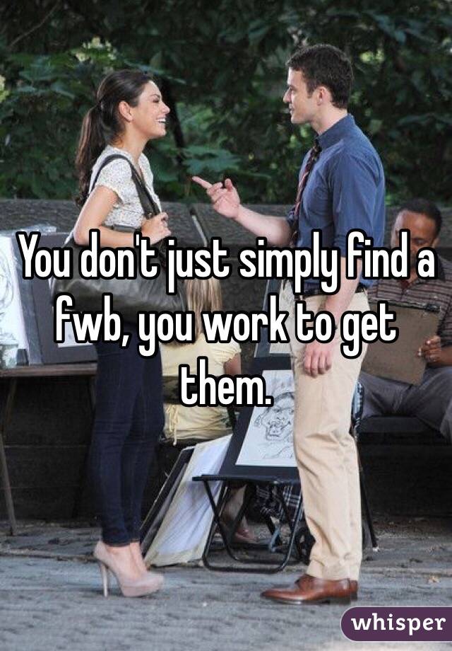 You don't just simply find a fwb, you work to get them. 