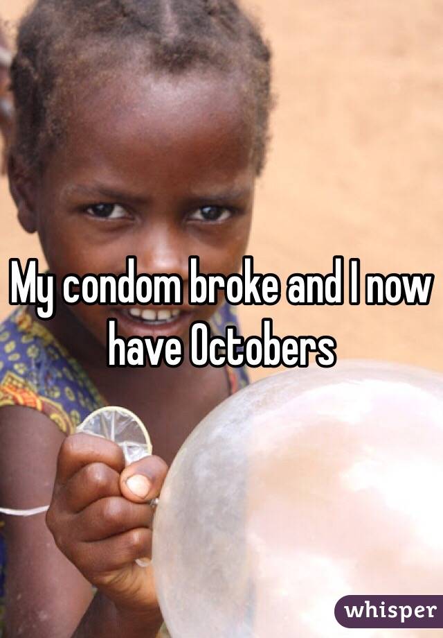 My condom broke and I now have Octobers 