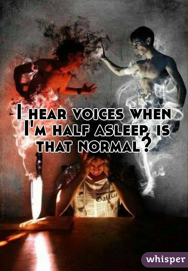 I hear voices when I'm half asleep, is that normal? 