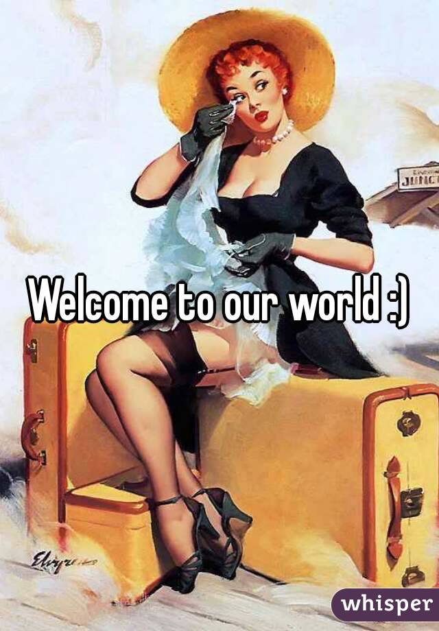 Welcome to our world :)
