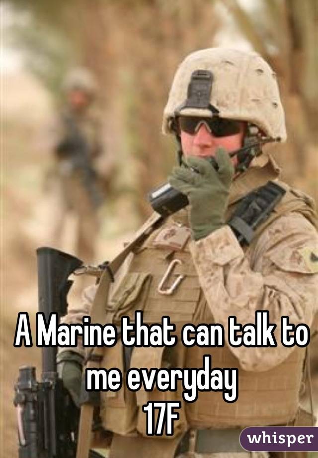 A Marine that can talk to me everyday
17F