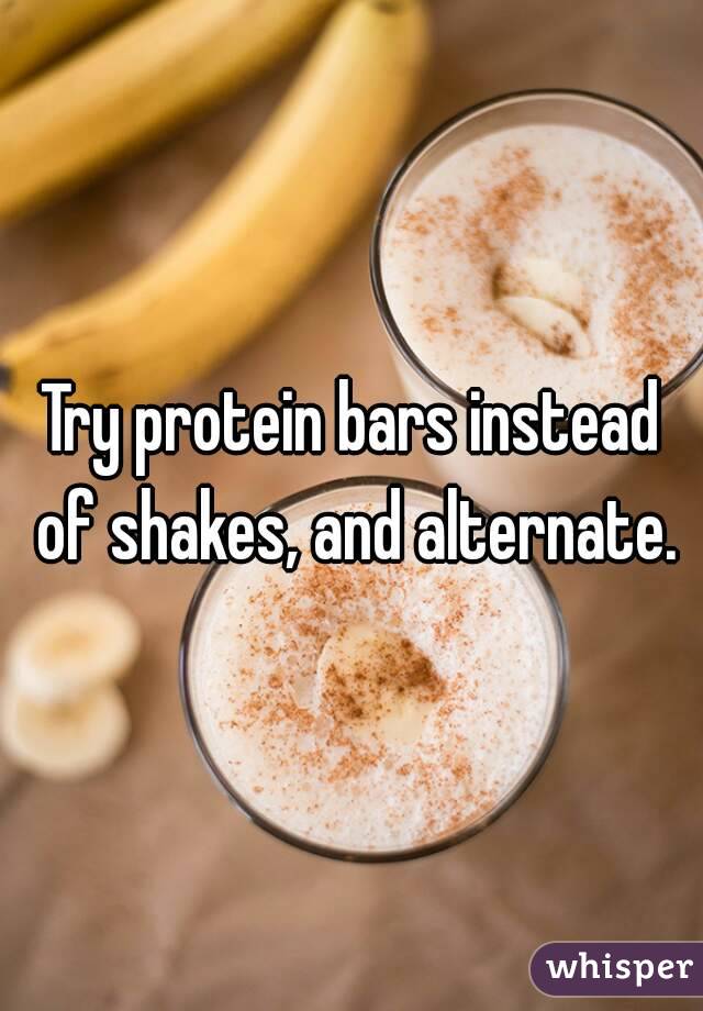 Try protein bars instead of shakes, and alternate.