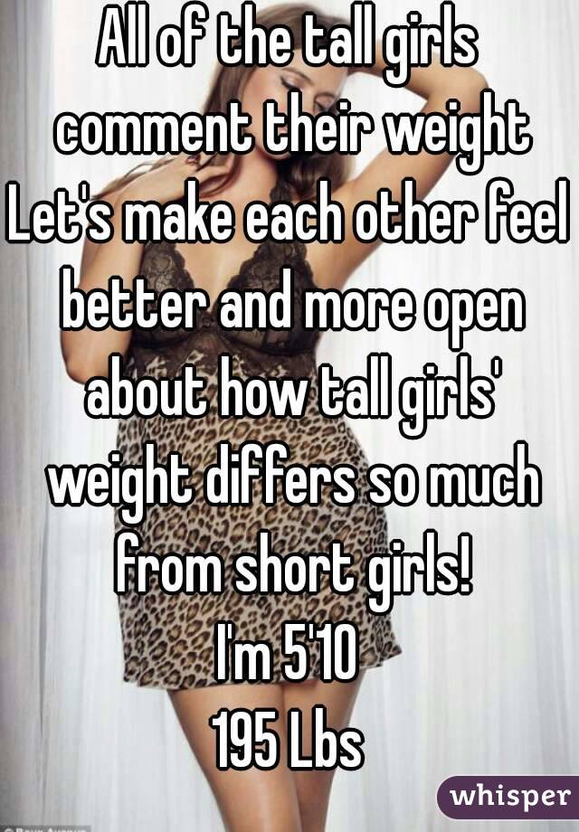 All of the tall girls comment their weight
Let's make each other feel better and more open about how tall girls' weight differs so much from short girls!
I'm 5'10
195 Lbs