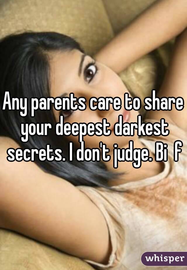 Any parents care to share your deepest darkest secrets. I don't judge. Bi  f