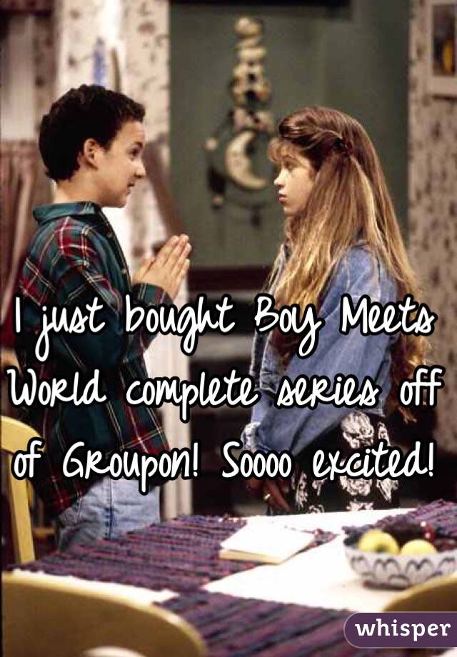 I just bought Boy Meets World complete series off of Groupon! Soooo excited!