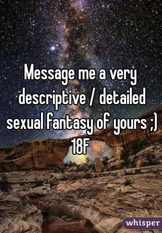 Message me a very descriptive / detailed sexual fantasy of yours ;)
18F