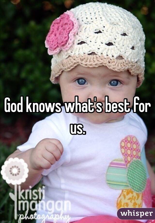 God knows what's best for us.