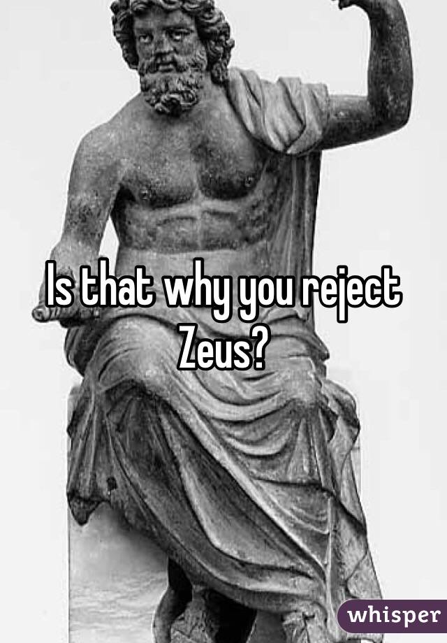 Is that why you reject Zeus? 