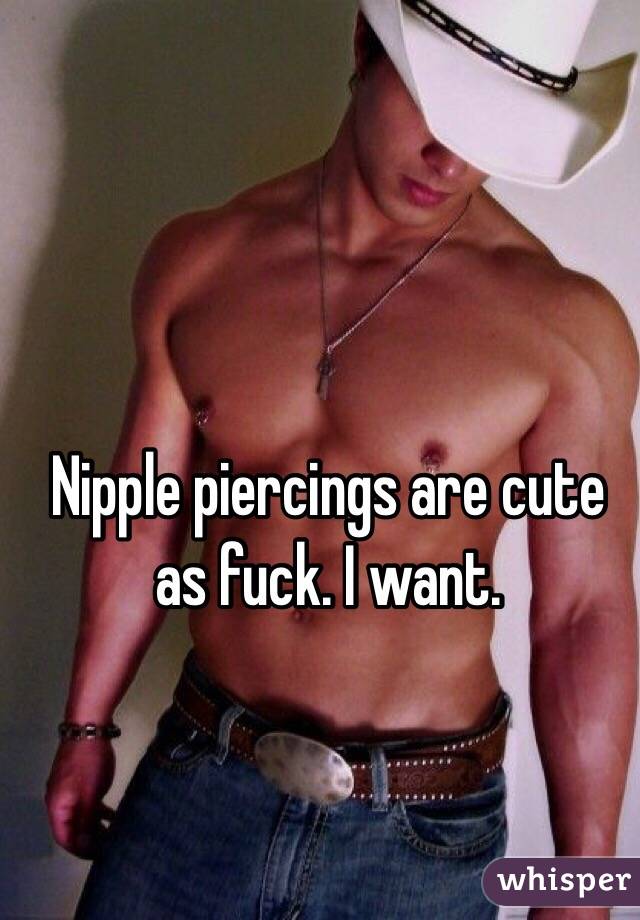 Nipple piercings are cute as fuck. I want. 