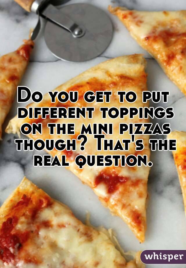 Do you get to put different toppings on the mini pizzas though? That's the real question. 