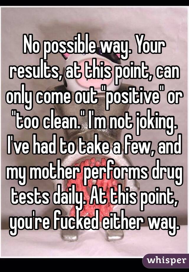 No possible way. Your results, at this point, can only come out "positive" or "too clean." I'm not joking. I've had to take a few, and my mother performs drug tests daily. At this point, you're fucked either way.