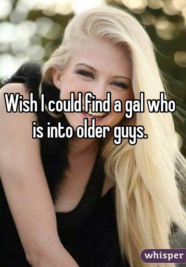 Wish I could find a gal who is into older guys.