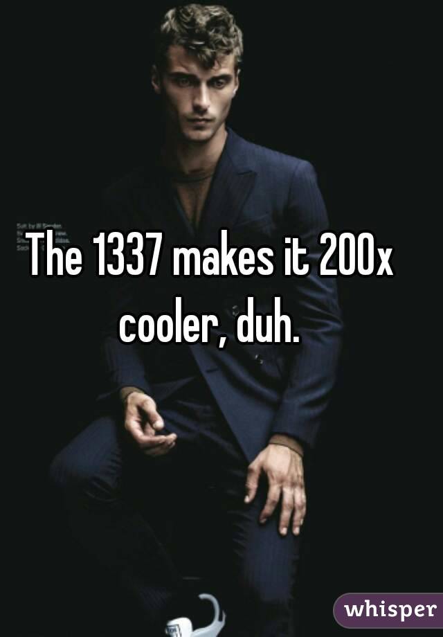 The 1337 makes it 200x cooler, duh. 