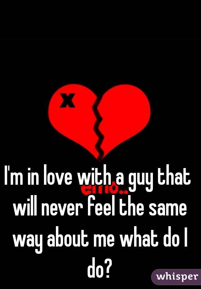 I'm in love with a guy that will never feel the same way about me what do I do?