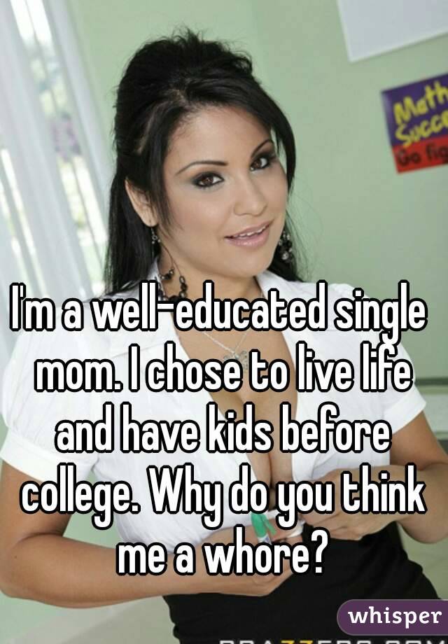 I'm a well-educated single mom. I chose to live life and have kids before college. Why do you think me a whore?