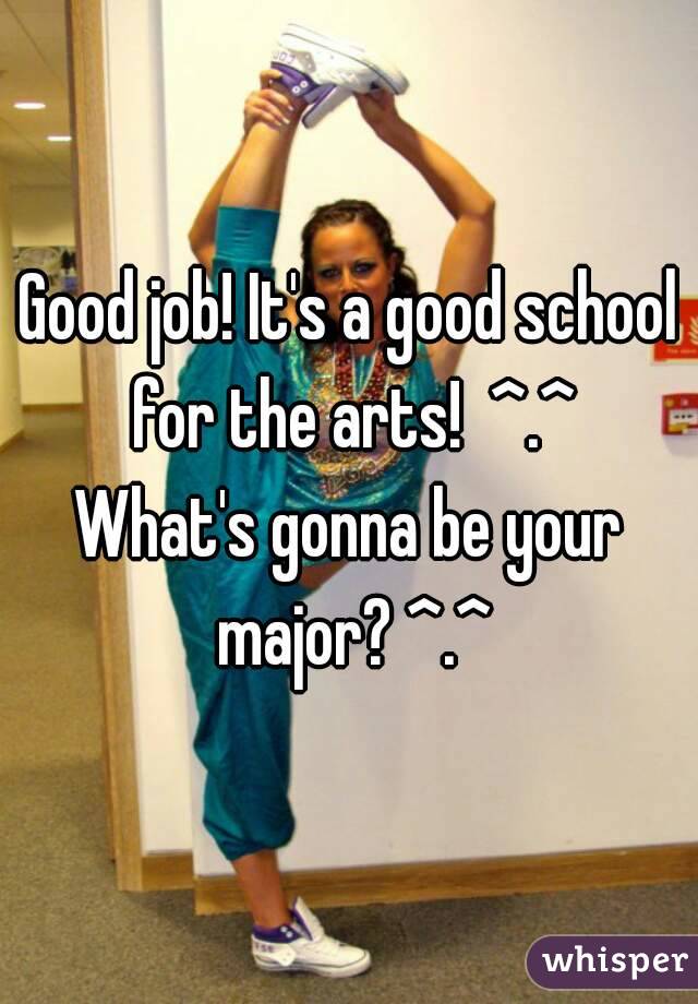 Good job! It's a good school for the arts!  ^.^
What's gonna be your major? ^.^