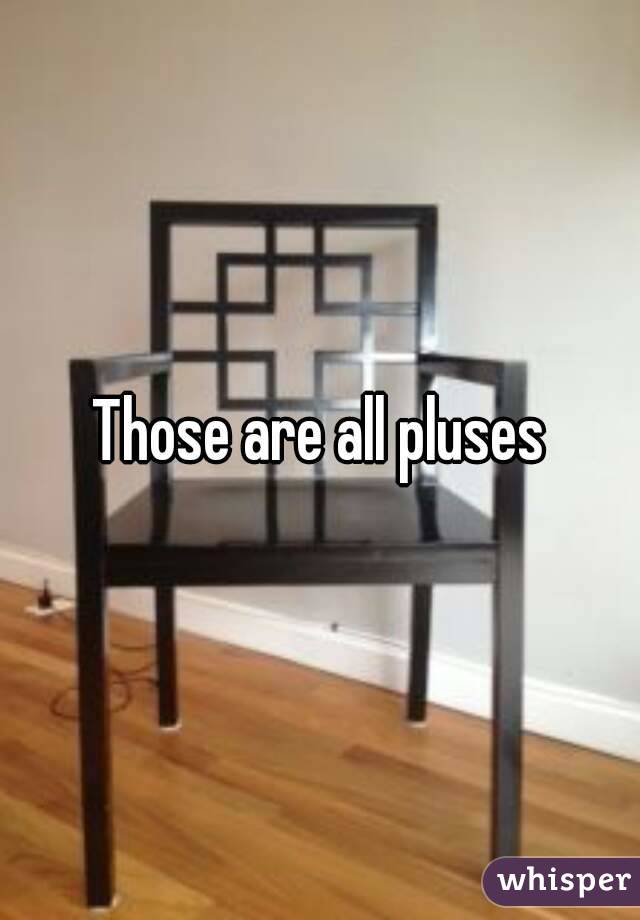 Those are all pluses
